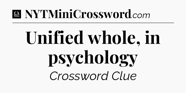 Unified whole, in psychology - LA Times Crossword