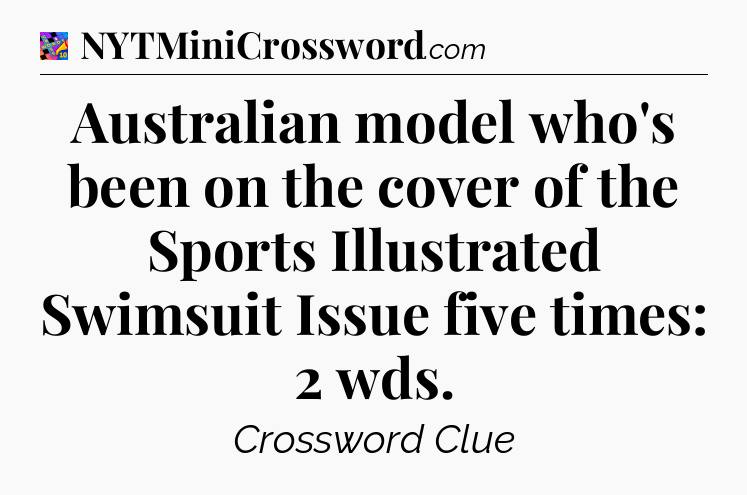 Australian model who's been on the cover of the Sports Illustrated Swimsuit Issue five times: 2 wds Crossword Clue