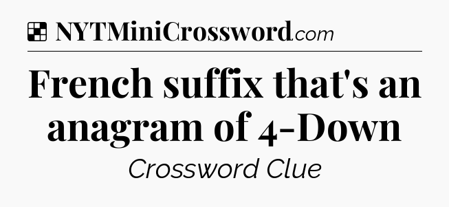 Solution: French suffix that's an anagram of 4-Down - NYT Crossword