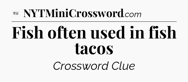 Fish often used in fish tacos - WSJ Crossword