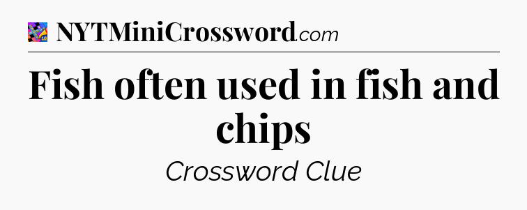 Fish often used in fish and chips Crossword Clue