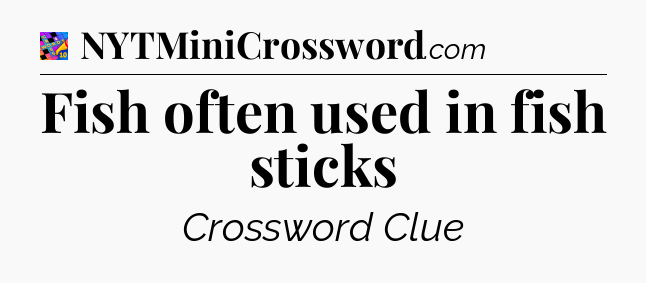 Fish often used in fish sticks Crossword Clue