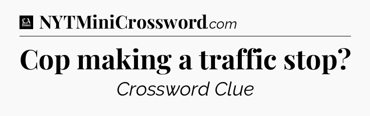 Cop making a traffic stop - LA Times Crossword