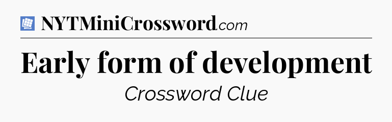Early form of development Puzzle Page Crossword Clue