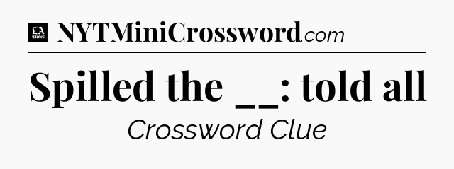Spilled the __: told all - LA Times Crossword