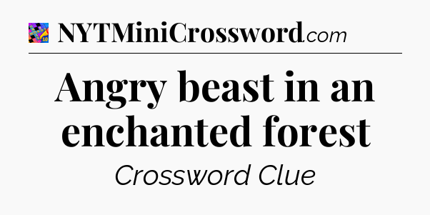 Angry beast in an enchanted forest Crossword Clue
