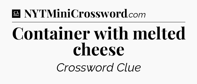Container with melted cheese - LA Times Crossword