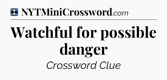Solution: Watchful for possible danger - NYT Mini Crossword