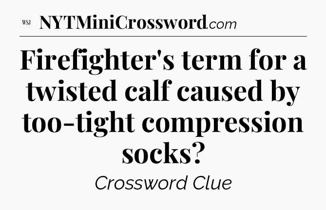Firefighter's term for a twisted calf caused by too-tight compression socks - WSJ Crossword