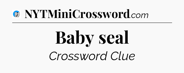 Baby seal Crossword Clue