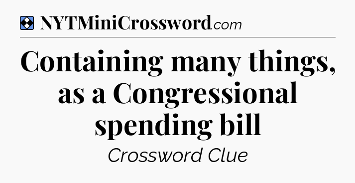 Solution: Containing many things, as a Congressional spending bill - NYT Mini Crossword