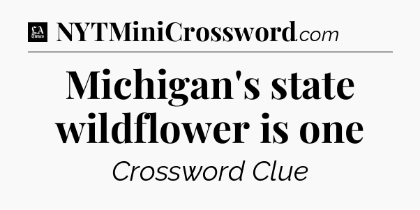 Michigan's state wildflower is one - LA Times Crossword