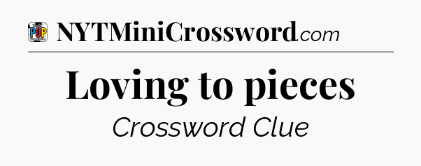 Loving to pieces Crossword Clue