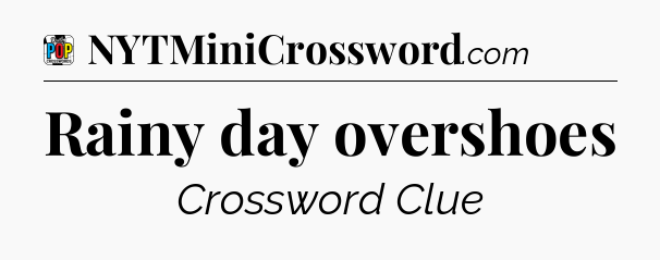 Rainy day overshoes Crossword Clue