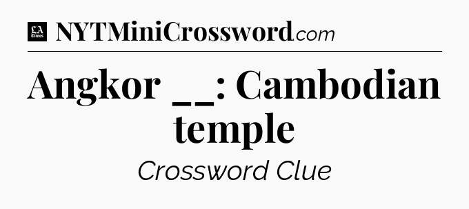 Angkor __: Cambodian temple - LA Times Crossword