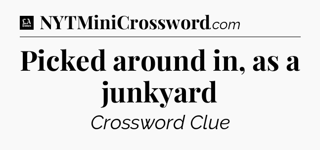 Picked around in, as a junkyard - LA Times Crossword