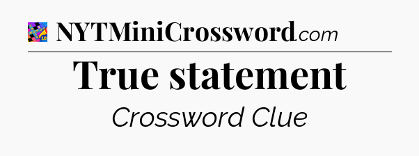 True statement Crossword Clue