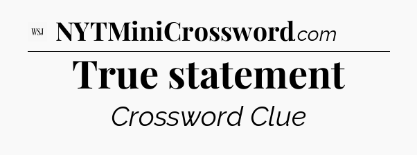 True statement - WSJ Crossword