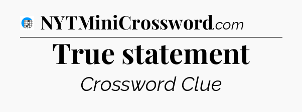 True statement Crossword Clue