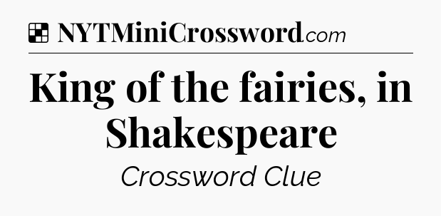 Solution: King of the fairies, in Shakespeare - NYT Crossword