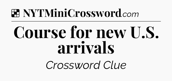 Solution: Course for new U.S. arrivals - NYT Crossword