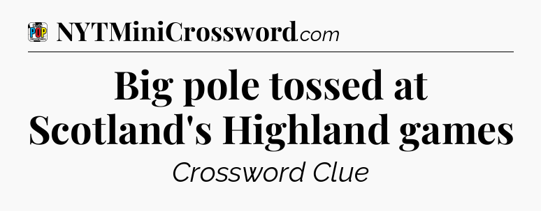 Big pole tossed at Scotland's Highland games Crossword Clue