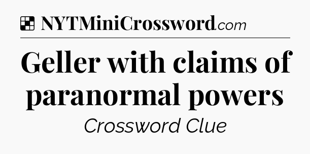 Solution: Geller with claims of paranormal powers - NYT Crossword