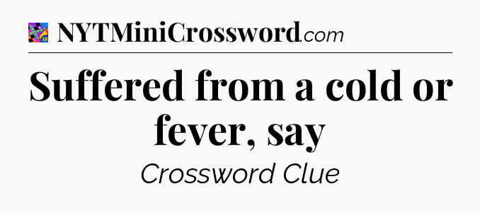 Suffered from a cold or fever, say Crossword Clue