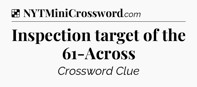 Solution: Inspection target of the 61-Across - NYT Crossword