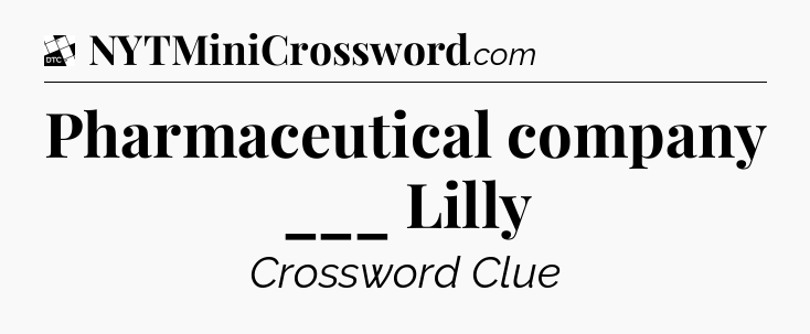 Pharmaceutical company ___ Lilly - Daily Themed Mini Crossword
