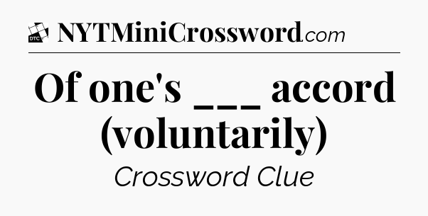 Of one's ___ accord (voluntarily) - Daily Themed Classic Crossword