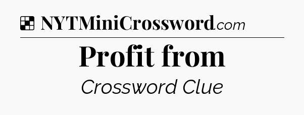 Solution: Profit from - NYT Crossword