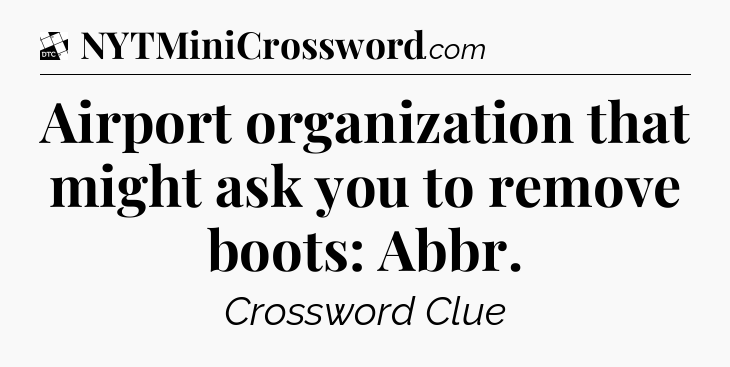 Airport organization that might ask you to remove boots: Abbr - Daily Themed Classic Crossword