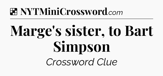 Solution: Marge's sister, to Bart Simpson - NYT Crossword