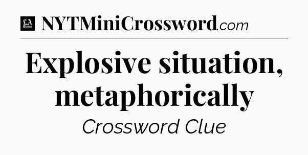 Explosive situation, metaphorically - LA Times Crossword