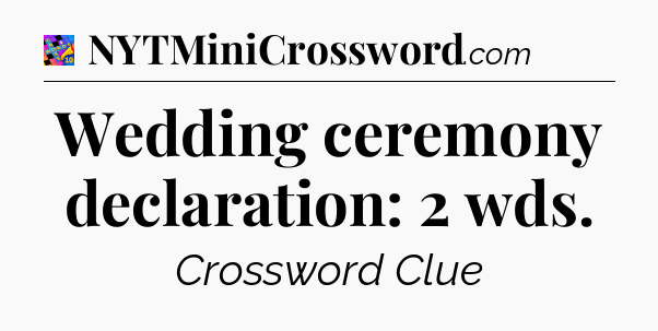 Wedding ceremony declaration: 2 wds Crossword Clue