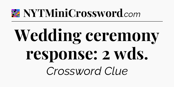 Wedding ceremony response: 2 wds Crossword Clue