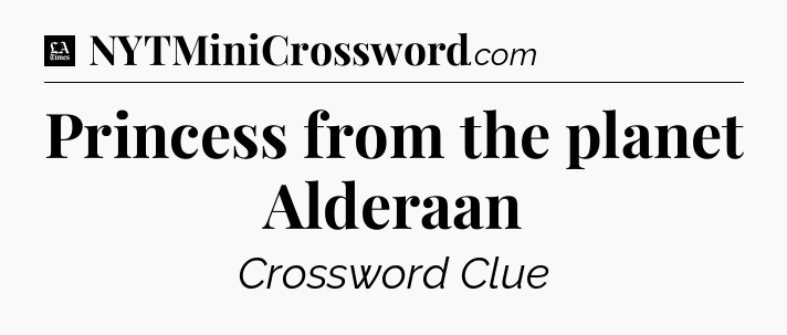 Princess from the planet Alderaan - LA Times Crossword