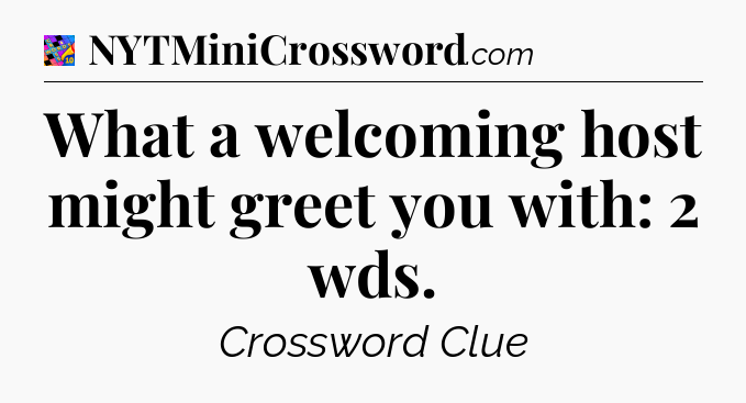What a welcoming host might greet you with: 2 wds Crossword Clue