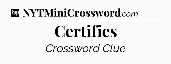 Certifies Crossword Clue