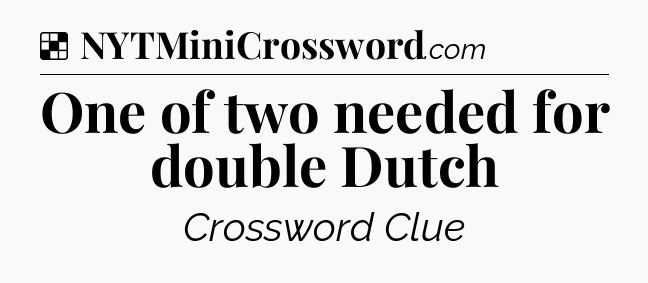 Solution: One of two needed for double Dutch - NYT Crossword