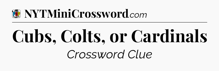 Cubs, Colts, or Cardinals Crossword Clue