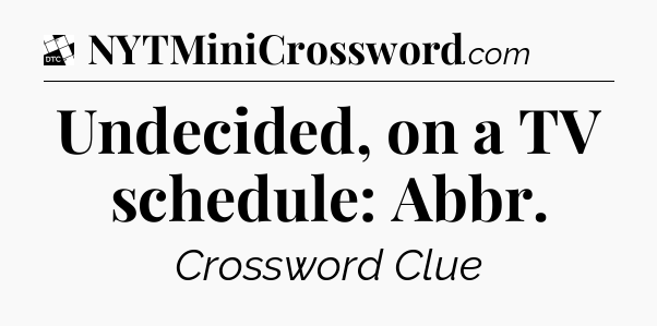 Undecided, on a TV schedule: Abbr - Daily Themed Classic Crossword