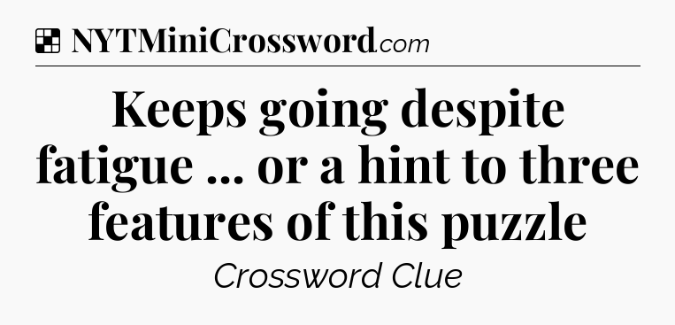 Solution: Keeps going despite fatigue ... or a hint to three features of this puzzle - NYT Crossword