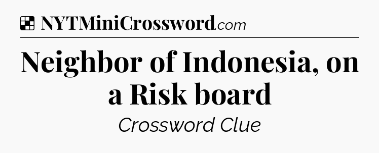 Solution: Neighbor of Indonesia, on a Risk board - NYT Crossword