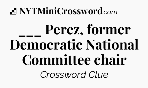 Solution: ___ Perez, former Democratic National Committee chair - NYT Crossword