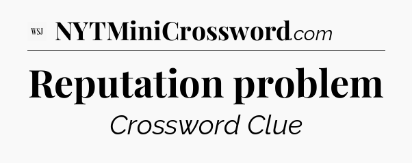 Reputation problem - WSJ Crossword