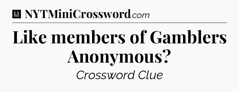 Like members of Gamblers Anonymous - LA Times Crossword