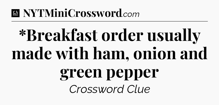 *Breakfast order usually made with ham, onion and green pepper - LA Times Crossword