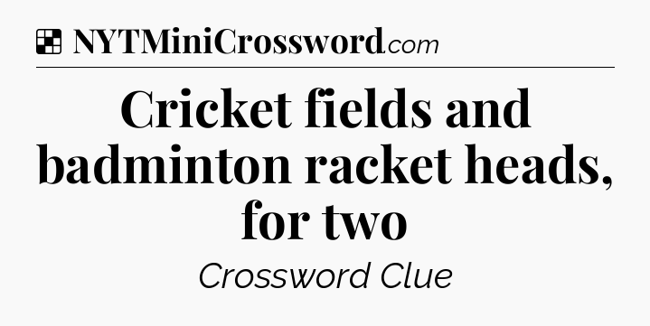 Solution: Cricket fields and badminton racket heads, for two - NYT Crossword